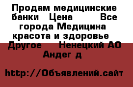 Продам медицинские банки › Цена ­ 20 - Все города Медицина, красота и здоровье » Другое   . Ненецкий АО,Андег д.